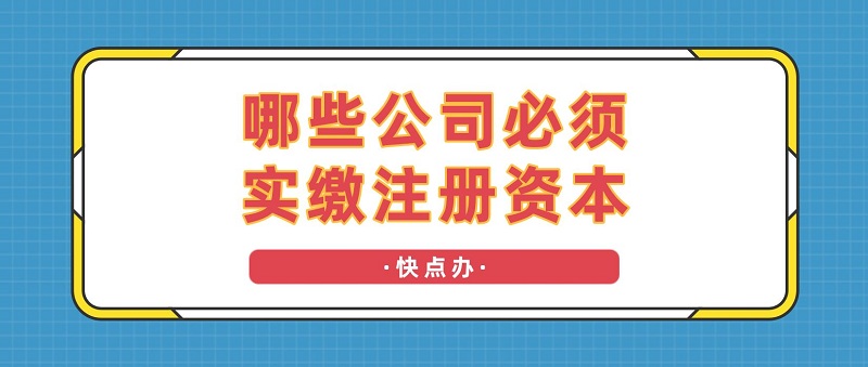 哪些公司必須實繳注冊資本？小心開不了公司！