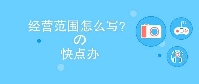 經營范圍不會寫？看這里教你怎么寫更好